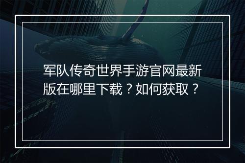 军队传奇世界手游官网最新版在哪里下载？如何获取？