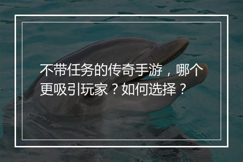 不带任务的传奇手游，哪个更吸引玩家？如何选择？