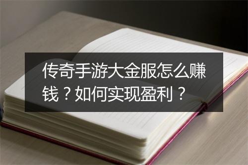 传奇手游大金服怎么赚钱？如何实现盈利？