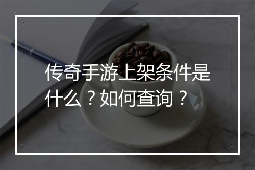 传奇手游上架条件是什么？如何查询？