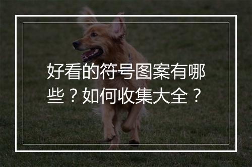 好看的符号图案有哪些？如何收集大全？