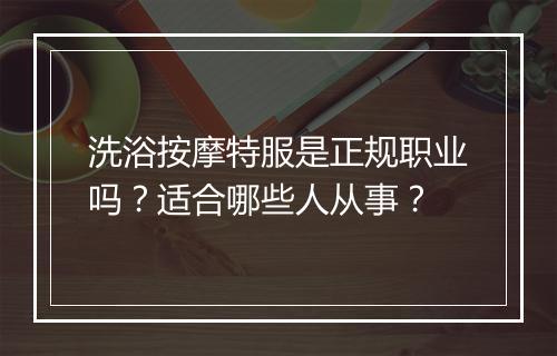 洗浴按摩特服是正规职业吗？适合哪些人从事？