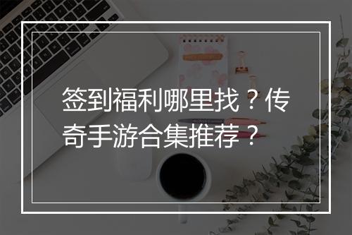 签到福利哪里找？传奇手游合集推荐？