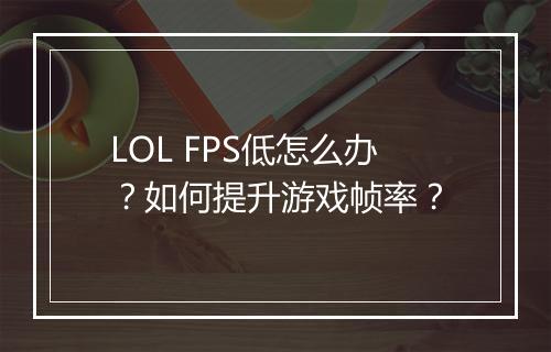 LOL FPS低怎么办？如何提升游戏帧率？