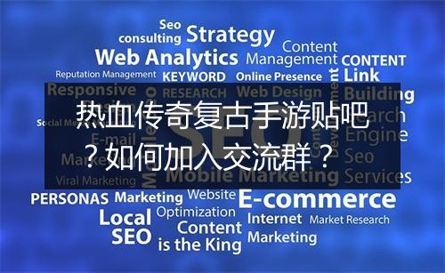 热血传奇复古手游贴吧？如何加入交流群？