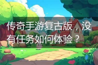 传奇手游复古版，没有任务如何体验？