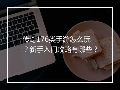 传奇176类手游怎么玩？新手入门攻略有哪些？