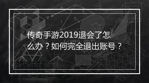 传奇手游2019退会了怎么办？如何完全退出账号？