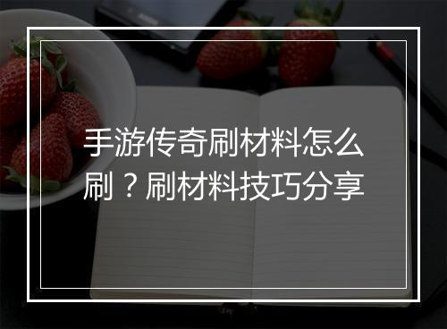 手游传奇刷材料怎么刷？刷材料技巧分享