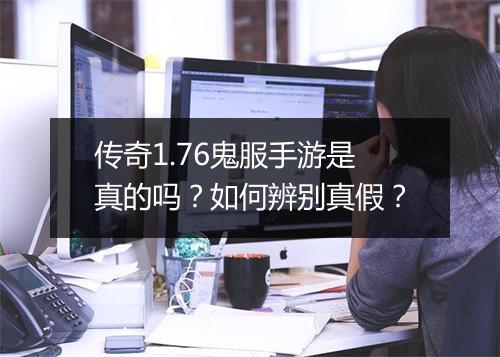 传奇1.76鬼服手游是真的吗？如何辨别真假？