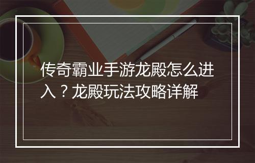 传奇霸业手游龙殿怎么进入？龙殿玩法攻略详解