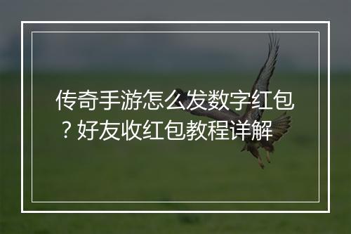传奇手游怎么发数字红包？好友收红包教程详解