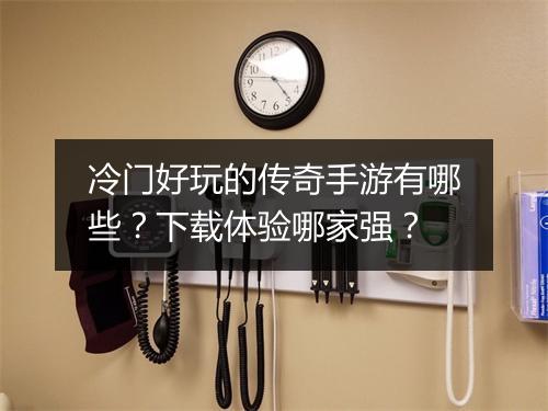 冷门好玩的传奇手游有哪些？下载体验哪家强？