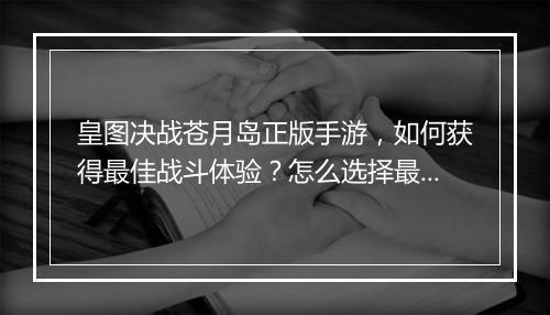 皇图决战苍月岛正版手游，如何获得最佳战斗体验？怎么选择最佳职业？