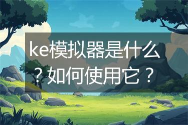 ke模拟器是什么？如何使用它？