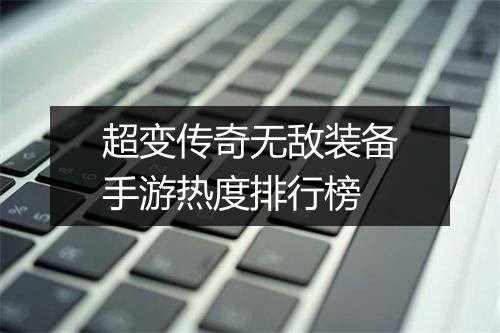 超变传奇无敌装备手游热度排行榜