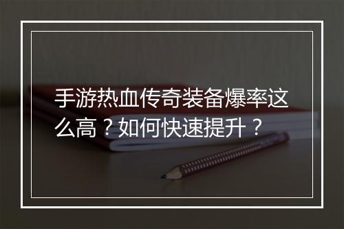 手游热血传奇装备爆率这么高？如何快速提升？