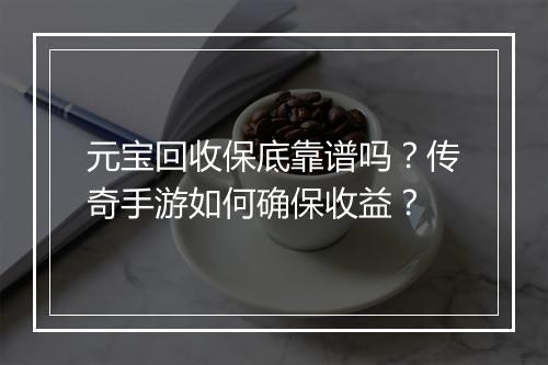 元宝回收保底靠谱吗？传奇手游如何确保收益？