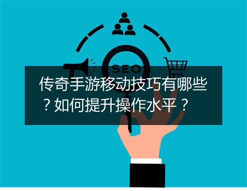传奇手游移动技巧有哪些？如何提升操作水平？