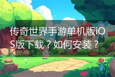 传奇世界手游单机版iOS版下载?如何安装?