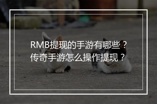 RMB提现的手游有哪些？传奇手游怎么操作提现？
