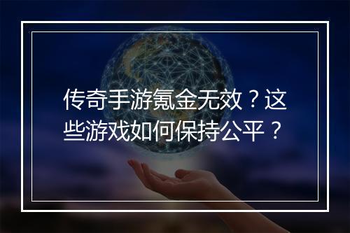 传奇手游氪金无效？这些游戏如何保持公平？
