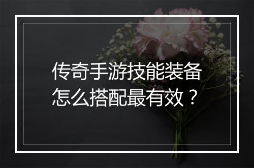 传奇手游技能装备怎么搭配最有效？