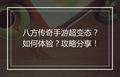 八方传奇手游超变态？如何体验？攻略分享！