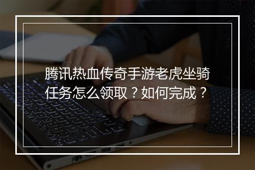 腾讯热血传奇手游老虎坐骑任务怎么领取？如何完成？