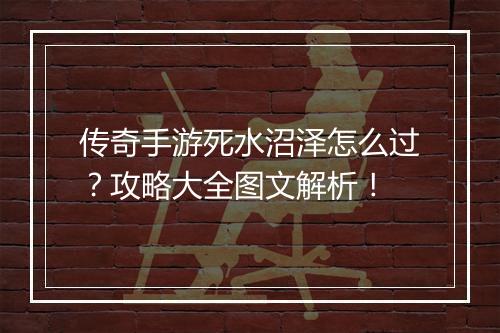 传奇手游死水沼泽怎么过？攻略大全图文解析！
