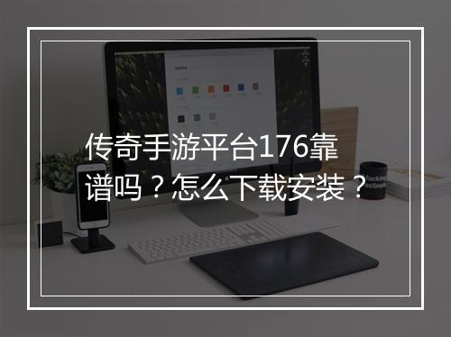 传奇手游平台176靠谱吗？怎么下载安装？