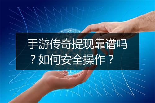 手游传奇提现靠谱吗？如何安全操作？