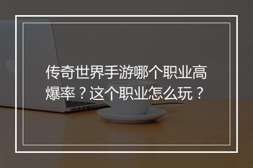 传奇世界手游哪个职业高爆率？这个职业怎么玩？