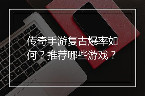 传奇手游复古爆率如何？推荐哪些游戏？