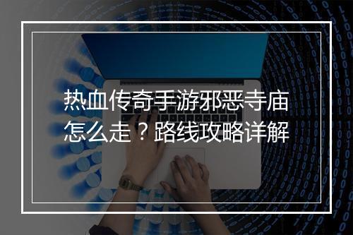 热血传奇手游邪恶寺庙怎么走？路线攻略详解