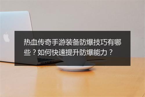 热血传奇手游装备防爆技巧有哪些？如何快速提升防爆能力？