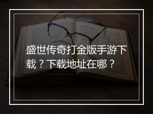 盛世传奇打金版手游下载？下载地址在哪？