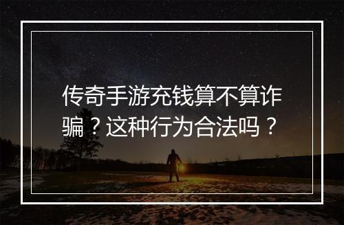 传奇手游充钱算不算诈骗？这种行为合法吗？