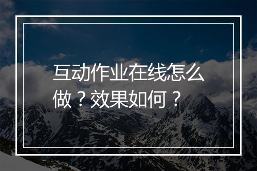 互动作业在线怎么做？效果如何？