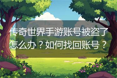 传奇世界手游账号被盗了怎么办？如何找回账号？