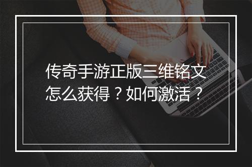 传奇手游正版三维铭文怎么获得？如何激活？