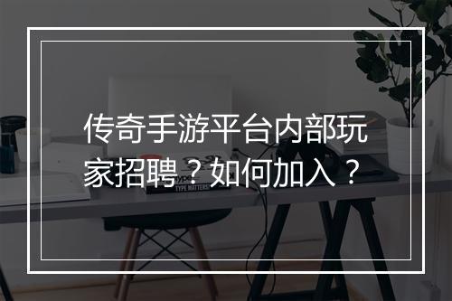传奇手游平台内部玩家招聘？如何加入？