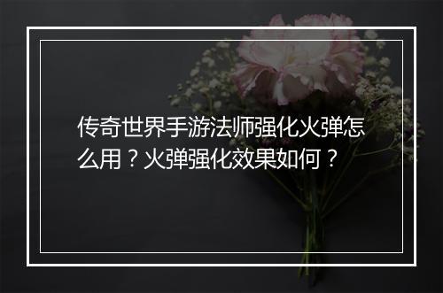传奇世界手游法师强化火弹怎么用？火弹强化效果如何？