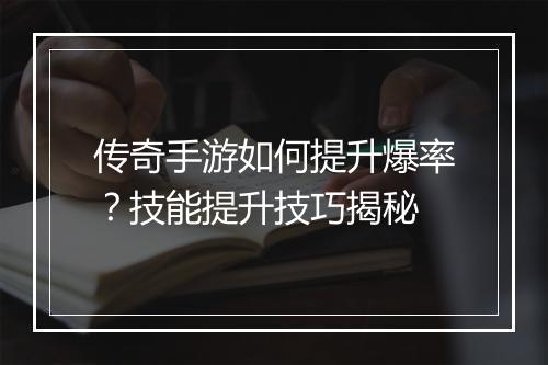 传奇手游如何提升爆率？技能提升技巧揭秘
