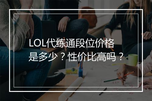 LOL代练通段位价格是多少？性价比高吗？