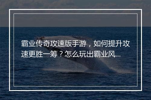 霸业传奇攻速版手游，如何提升攻速更胜一筹？怎么玩出霸业风采？