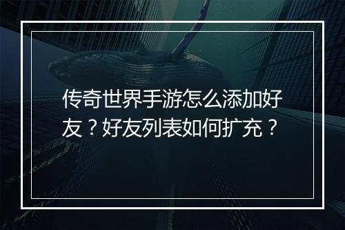 传奇世界手游怎么添加好友？好友列表如何扩充？