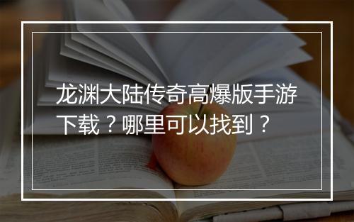 龙渊大陆传奇高爆版手游下载？哪里可以找到？
