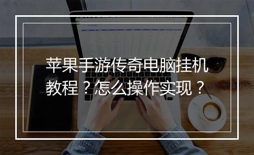 苹果手游传奇电脑挂机教程？怎么操作实现？