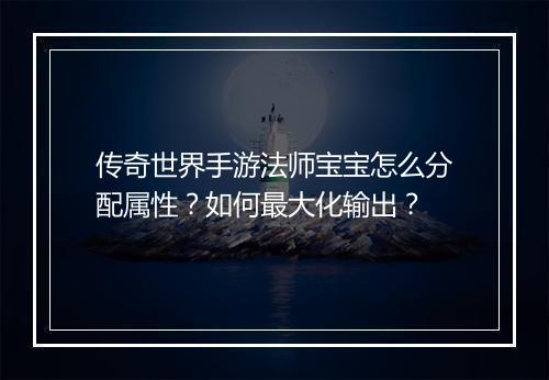传奇世界手游法师宝宝怎么分配属性？如何最大化输出？
